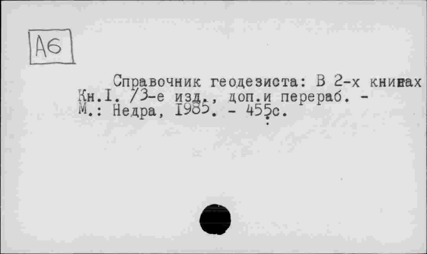 ﻿
Справочник геодезиста: В 2-х книвах Кн.1. /3-є изд., доп.и перераб. -М.; Недра, 19о5. - 455с.